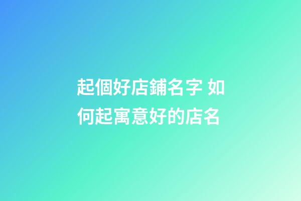 起個好店鋪名字 如何起寓意好的店名-第1張-店鋪起名-玄機派